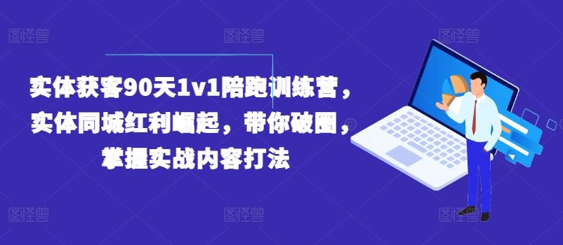 实体获客90天1v1陪跑训练营，实体同城红利崛起，带你破圈，掌握实战内容打法-必智轻创社