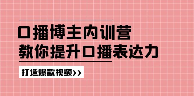 （11728期）口播博主内训营：百万粉丝博主教你提升口播表达力，打造爆款视频-必智轻创社