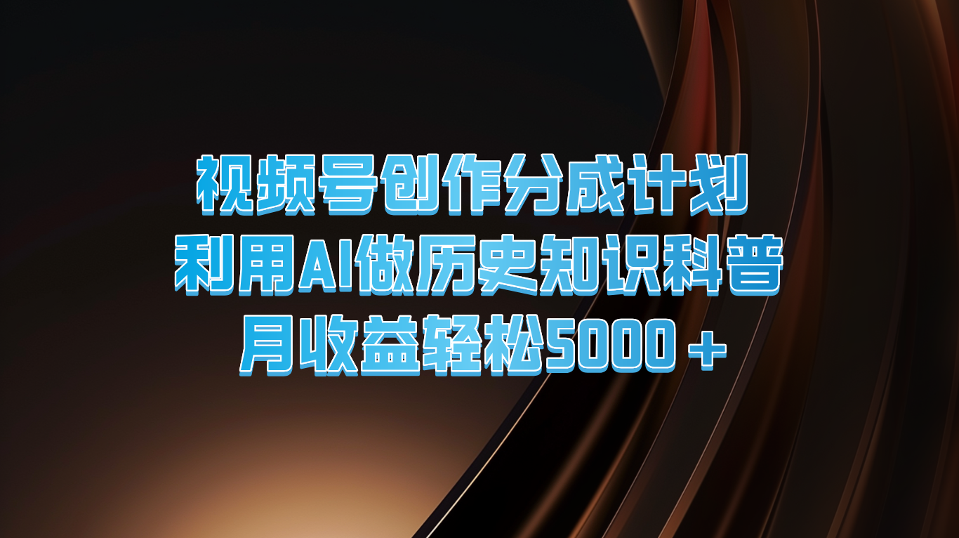 视频号创作分成计划  利用AI做历史知识科普  月收益轻松5000+-必智轻创社