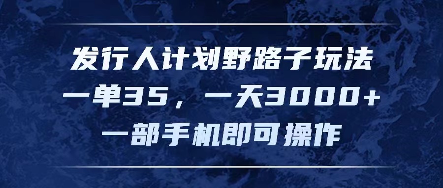 （11750期）发行人计划野路子玩法，一单35，一天3000+，一部手机即可操作-必智轻创社