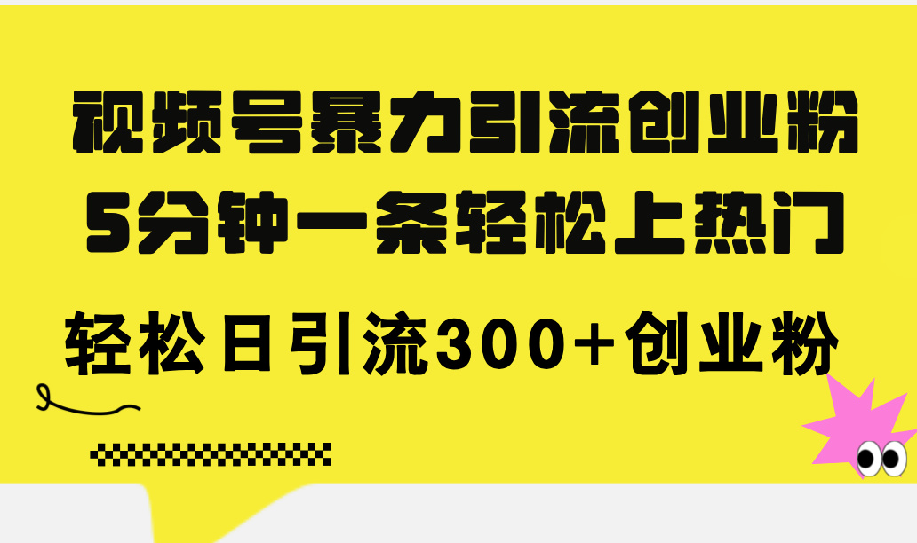 （11754期）视频号暴力引流创业粉，5分钟一条轻松上热门，轻松日引流300+创业粉-必智轻创社