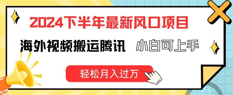 2024下半年最新风口项自，海外视频搬运腾讯，小白可上手，轻松月入过万【揭秘】-必智轻创社