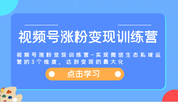 视频号涨粉变现训练营-实现微信生态私域运营的3个维度，达到变现的最大化-必智轻创社