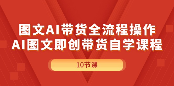 （11758期）图文AI带货全流程操作，AI图文即创带货自学课程-必智轻创社