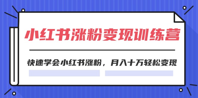 （11762期）2024小红书涨粉变现训练营，快速学会小红书涨粉，月入十万轻松变现(40节)-必智轻创社
