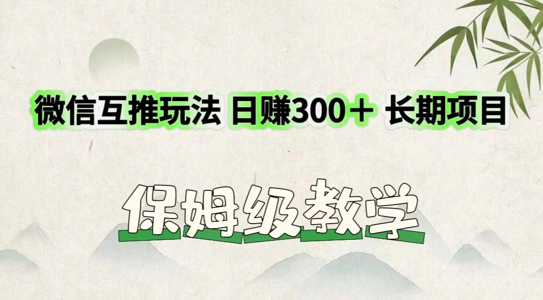 微信互推玩法 日赚300＋长期项目 保姆级教学-必智轻创社