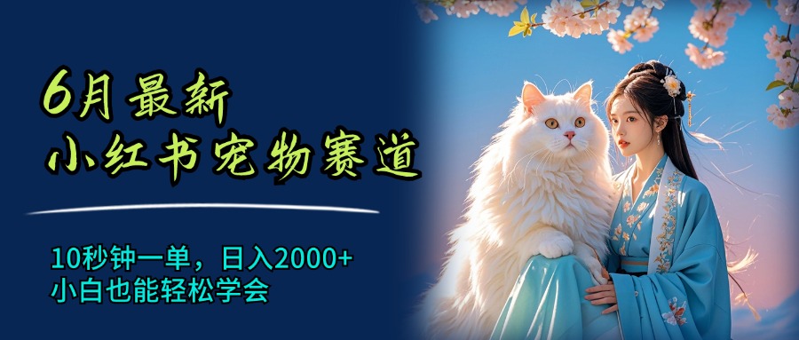 （11771期）6月最新小红书宠物赛道，10秒钟一单，日入2000+，小白也能轻松学会-必智轻创社
