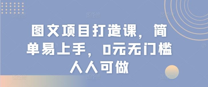 图文项目打造课，简单易上手，0元无门槛人人可做-必智轻创社