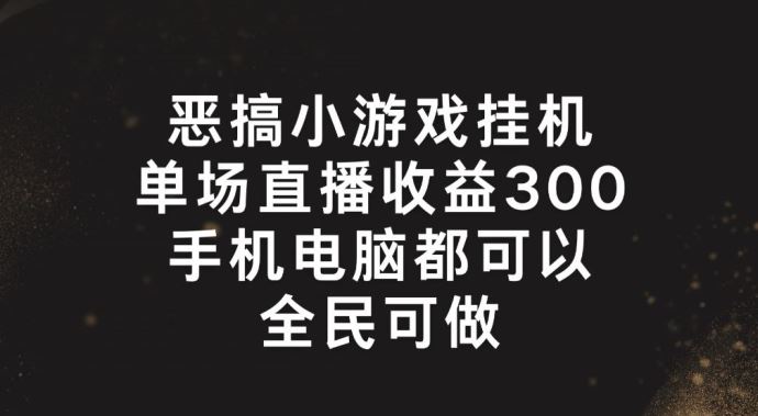 恶搞小游戏挂机，单场直播300+，全民可操作【揭秘】-必智轻创社