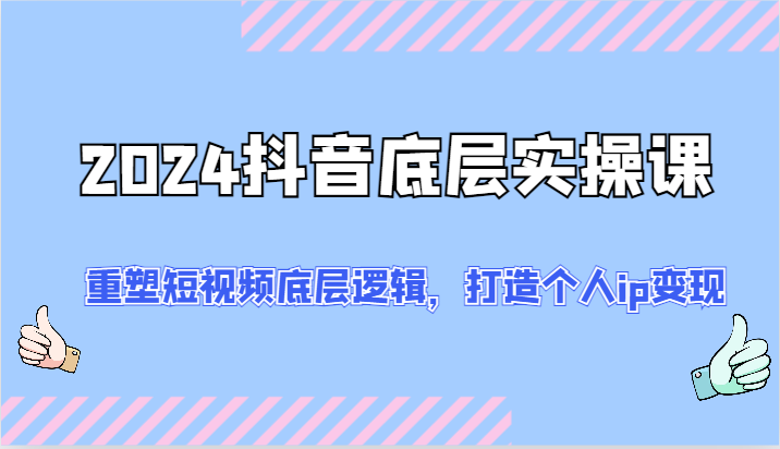2024抖音底层实操课：重塑短视频底层逻辑，打造个人ip变现（52节）-必智轻创社