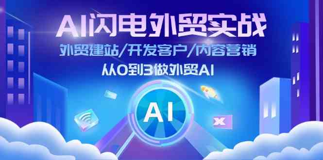 AI闪电外贸实战：外贸建站/开发客户/内容营销/从0到3做外贸AI（75节）-必智轻创社