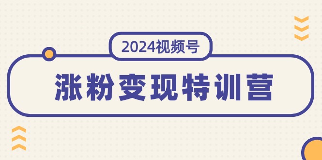 （11779期）2024视频号-涨粉变现特训营：一站式打造稳定视频号涨粉变现模式（10节）-必智轻创社