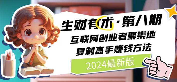 （11793期）2024生财有术·第八期 互联网创业者聚集地，复制高手赚钱方法 (7月更新)-必智轻创社