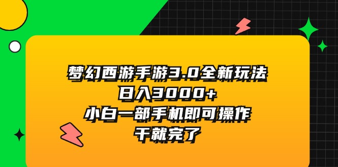 （11804期）梦幻西游手游3.0全新玩法，日入3000+，小白一部手机即可操作，干就完了-必智轻创社