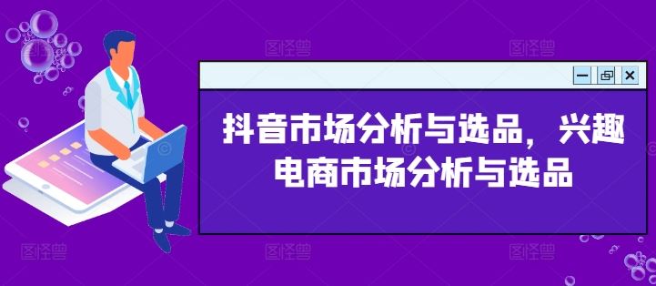 抖音市场分析与选品，兴趣电商市场分析与选品-必智轻创社
