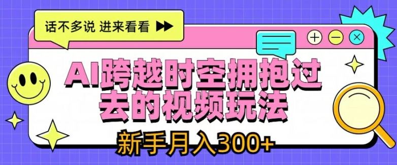 AI跨越时空拥抱过去的视频玩法，新手月入3000+【揭秘】-必智轻创社