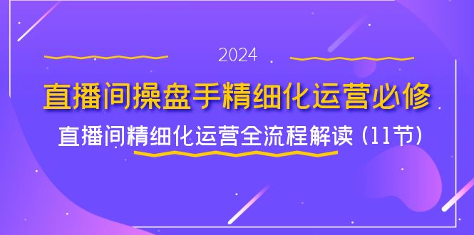 直播间操盘手精细化运营必修，直播间精细化运营全流程解读 (11节)-必智轻创社