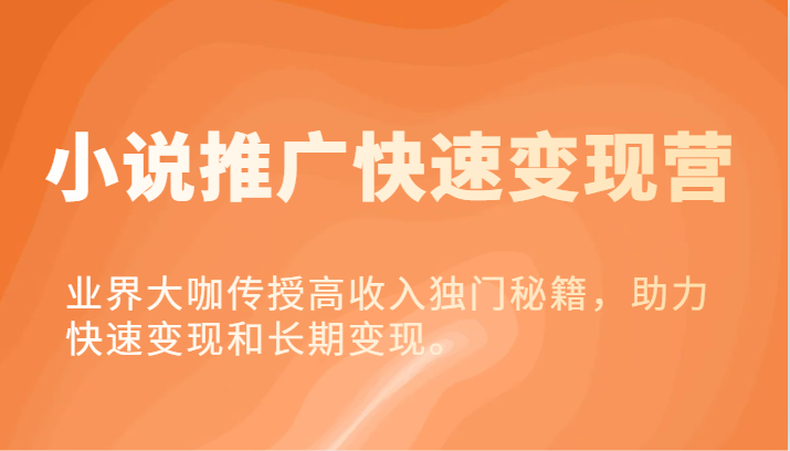 小说推广快速变现营-业界大咖传授高收入独门秘籍，助力快速变现和长期变现。-必智轻创社