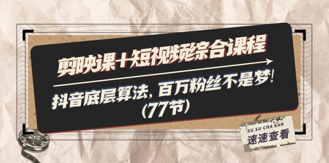 （11821期）剪映课+短视频综合课程：抖音底层算法，百万粉丝不是梦!（77节）-必智轻创社