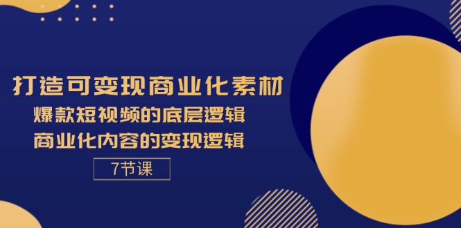 （11829期）打造可变现商业化素材，爆款短视频的底层逻辑，商业化内容的变现逻辑-7节-必智轻创社