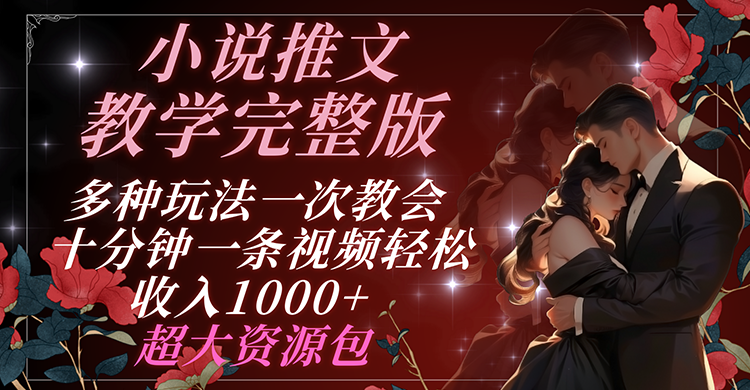 小说推文教学完整版 多种玩法一次教会 十分钟一条视频轻松收入1000+ 超大资源包-必智轻创社