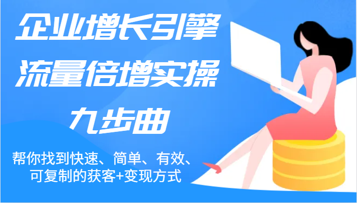 企业增长引擎流量倍增实操九步曲，帮你找到快速、简单、有效、可复制的获客+变现方式-必智轻创社