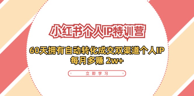 （11841期）小红书·个人IP特训营：60天拥有 自动转化成交双渠道个人IP，每月多赚 2w+-必智轻创社