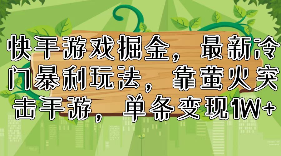 （11851期）快手游戏掘金，最新冷门暴利玩法，靠萤火突击手游，单条变现1W+-必智轻创社