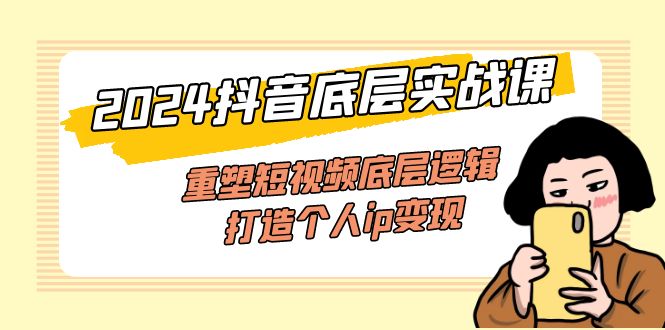 （11852期）2024抖音底层实战课，重塑短视频底层逻辑，打造个人ip变现（52节课）-必智轻创社