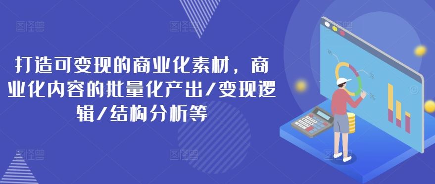 打造可变现的商业化素材，商业化内容的批量化产出/变现逻辑/结构分析等-必智轻创社
