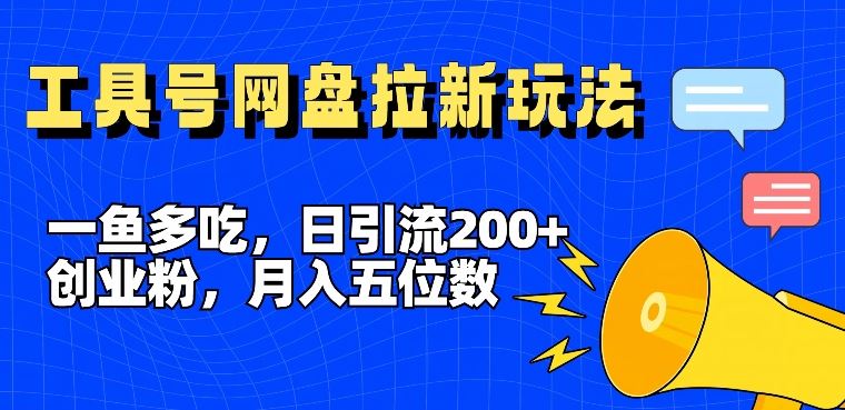 一鱼多吃，日引流200+创业粉，全平台工具号，网盘拉新新玩法月入5位数【揭秘】-必智轻创社