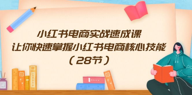 小红书电商实战速成课，让你快速掌握小红书电商核心技能（28节）-必智轻创社