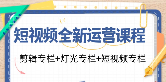 （11855期）短视频全新运营课程：剪辑专栏+灯光专栏+短视频专栏（23节课）-必智轻创社
