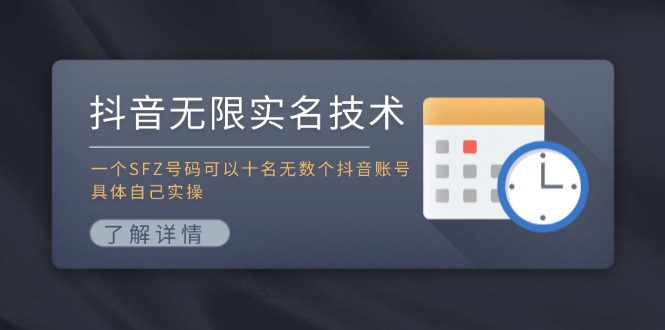（11856期）抖音无限实名技术：一个SFZ号码可以十名无数个抖音账号，具体自己实操-必智轻创社