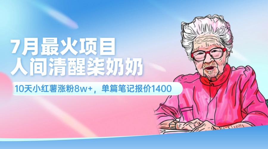 （11861期）7月最火项目，人间清醒柒奶奶，10天小红薯涨粉8w+，单篇笔记报价1400.-必智轻创社