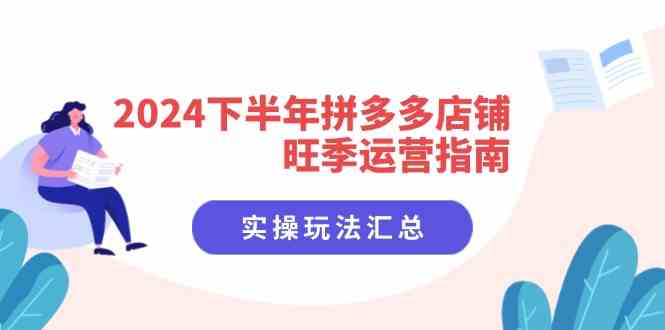 2024下半年拼多多店铺旺季运营指南：实操玩法汇总（8节课）-必智轻创社