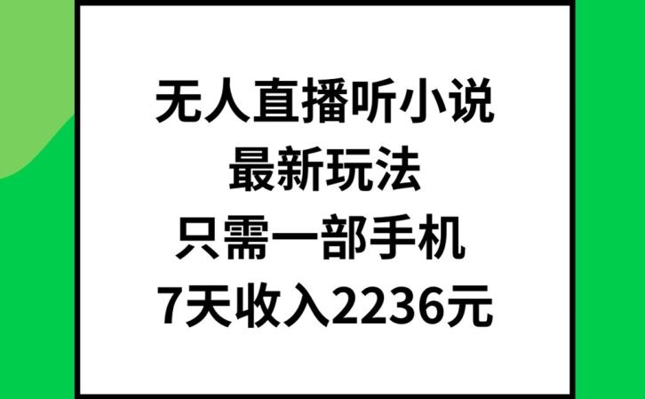 无人直播听小说最新玩法，只需一部手机，7天收入2236元【揭秘】-必智轻创社