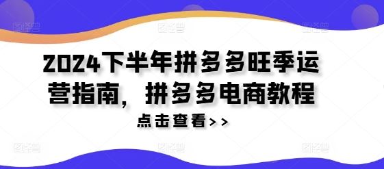 2024下半年拼多多旺季运营指南，拼多多电商教程-必智轻创社