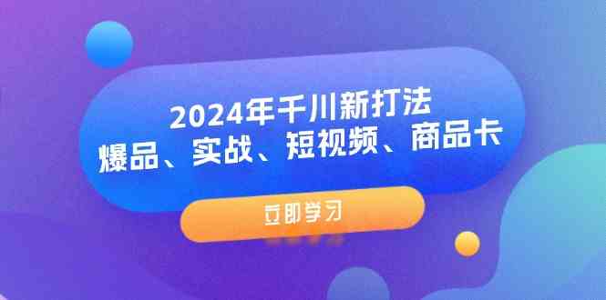 2024年千川新打法：爆品、实战、短视频、商品卡（8节课）-必智轻创社