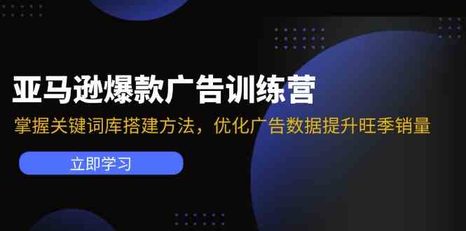 亚马逊爆款广告训练营：掌握关键词库搭建方法，优化广告数据提升旺季销量-必智轻创社