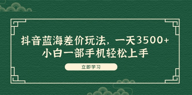 （11903期）抖音蓝海差价玩法，一天3500+，小白一部手机轻松上手-必智轻创社