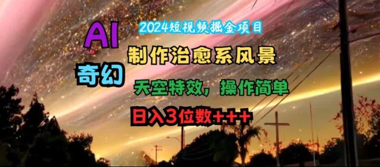 2024短视频掘金项目，AI制作治愈系风景，奇幻天空特效，操作简单，日入3位数【揭秘】-必智轻创社