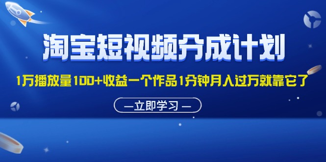（11908期）淘宝短视频分成计划1万播放量100+收益一个作品1分钟月入过万就靠它了-必智轻创社