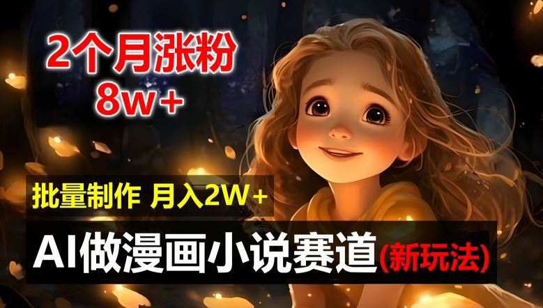 2个月涨粉8w，新玩法AI自动化做漫画小说赛道，操作简单可批量制作，新手小白轻松月入2W【揭秘】-必智轻创社