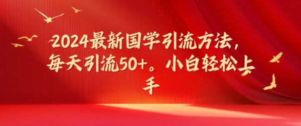 2024最新国学引流方法，每天引流50+，小白轻松上手【揭秘】-必智轻创社