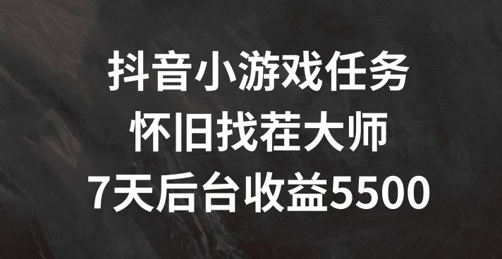 抖音小游戏任务，怀旧找茬，7天收入5500+【揭秘】-必智轻创社