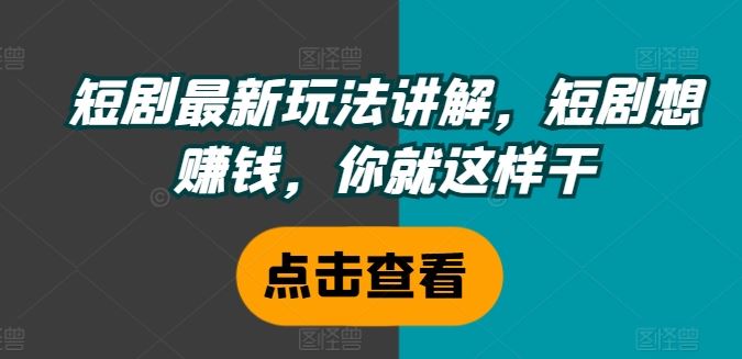 短剧最新玩法讲解，短剧想赚钱，你就这样干-必智轻创社