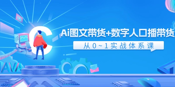 （11935期）Ai 图文带货+数字人口播带货，从0~1实战体系课（43节）-必智轻创社
