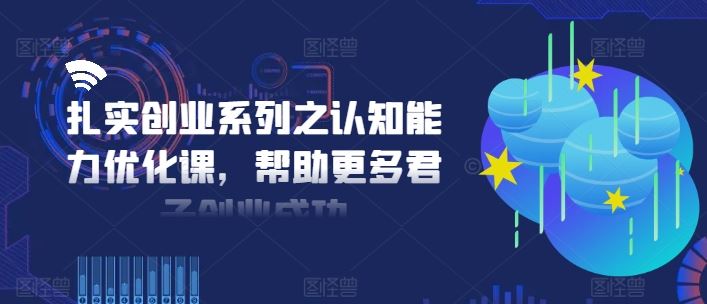 扎实创业系列之认知能力优化课，帮助更多君子创业成功-必智轻创社