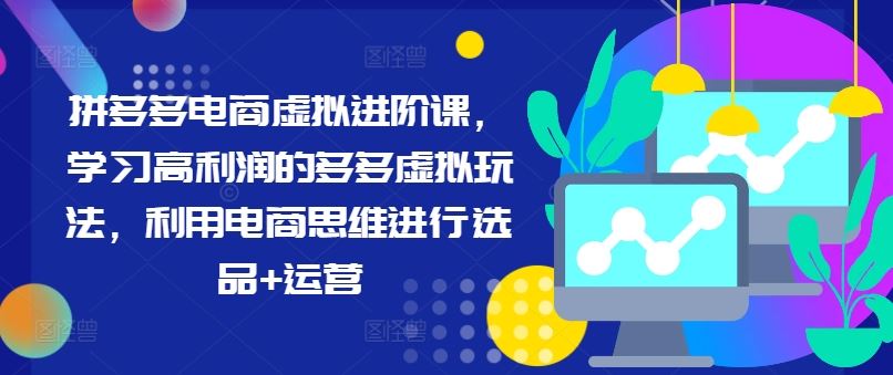 拼多多电商虚拟进阶课，学习高利润的多多虚拟玩法，利用电商思维进行选品+运营-必智轻创社